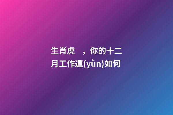 生肖虎，你的十二月工作運(yùn)如何
